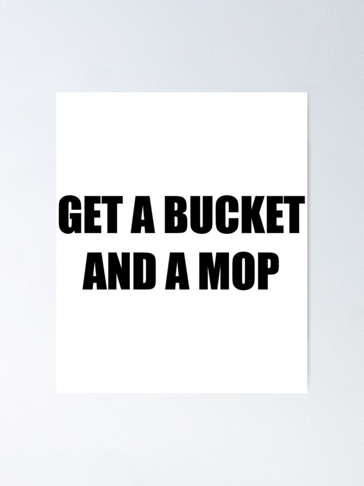 "Get a bucket and a mop WAP " Poster by TrilisaCarroll Redbubble