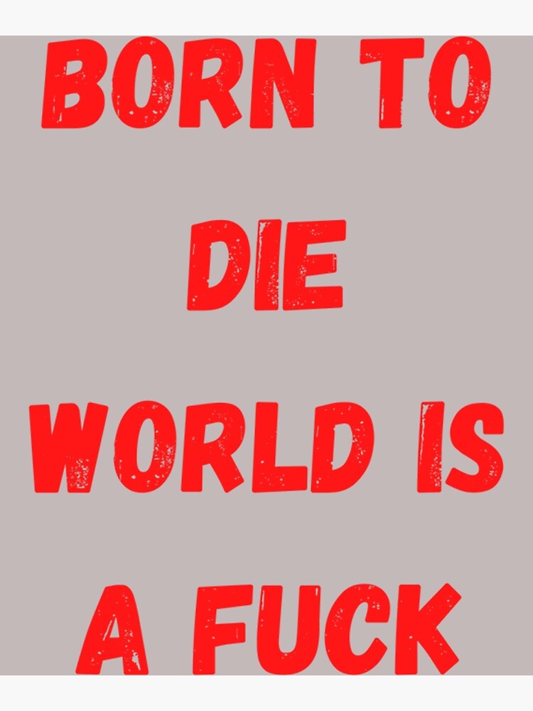 "Born To Die World Is A Fuck s " Poster by Koehler2026 Redbubble
