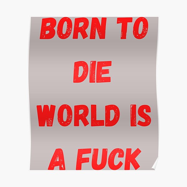 "Born To Die World Is A Fuck s " Poster by Koehler2026 Redbubble