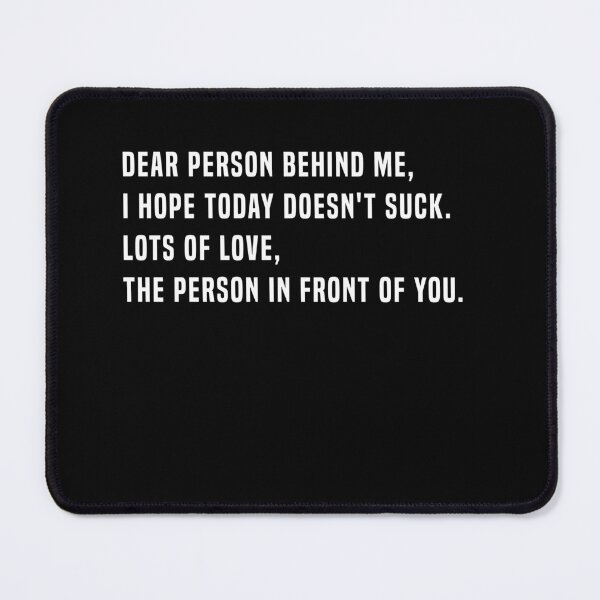 Item preview, Dear Person Behind Me, I Hope Today doesn't suck. lots Of Love, The Person In Front Of You.  designed and sold by midodesign20.