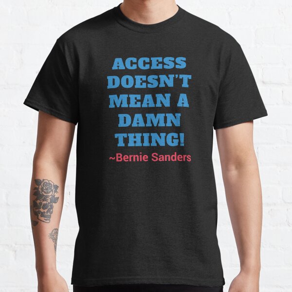 Access Doesn't Mean a Damn Thing! Bernie Sanders Classic T-Shirt