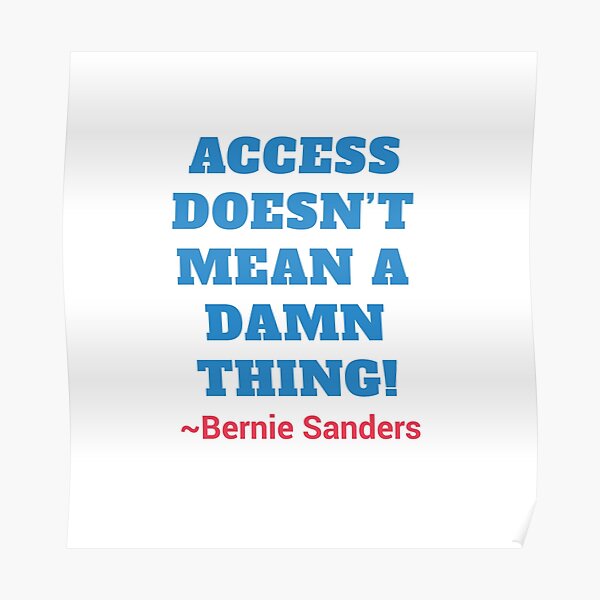 Access Doesn't Mean a Damn Thing! Bernie Sanders Poster
