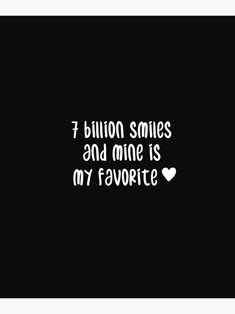 "7 billion smiles and yours is my favorite" Poster by Crystakim | Redbubble