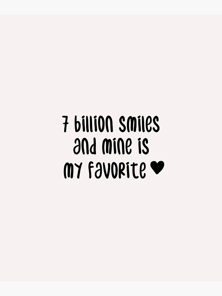 "7 billion smiles and yours is my favorite" Poster by Crystakim | Redbubble