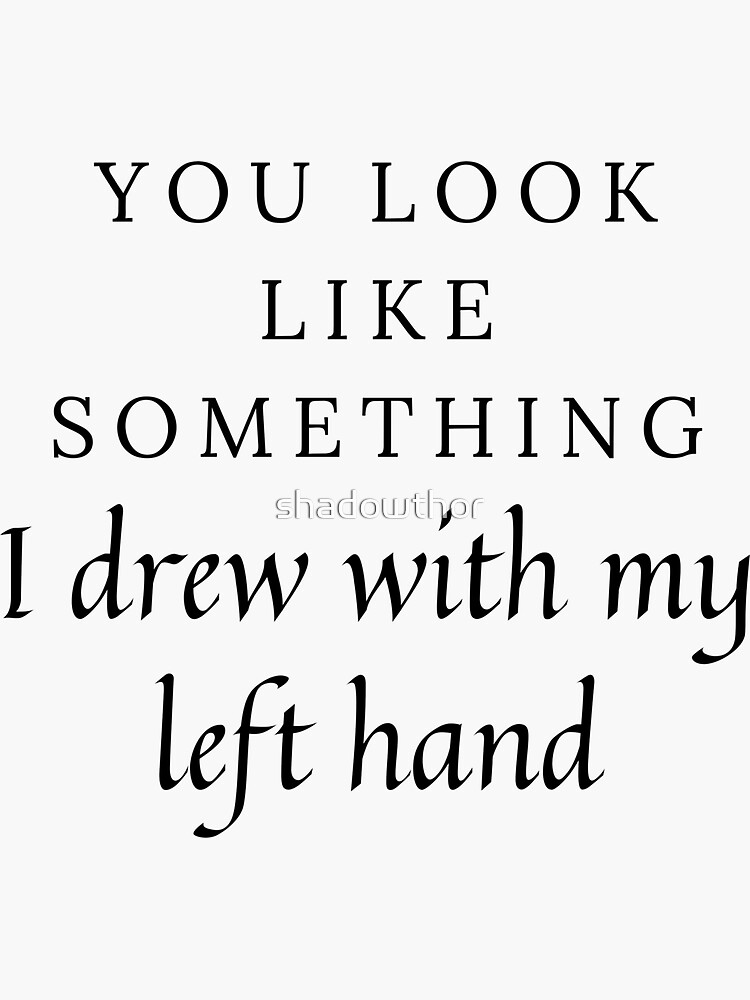 "You look like something I drew with my left hand" Sticker for Sale by