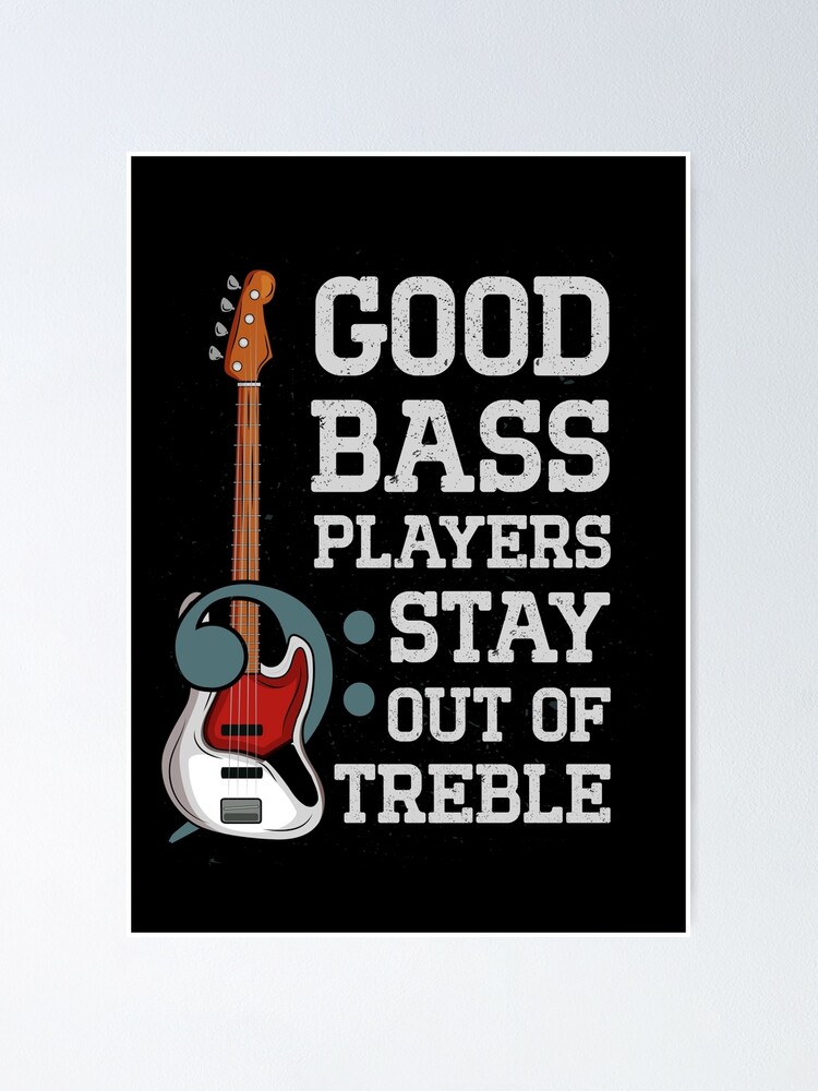 Good Bass Players Stay Out Of Treble Funny Bassist Joke Poster By Wolloh Redbubble