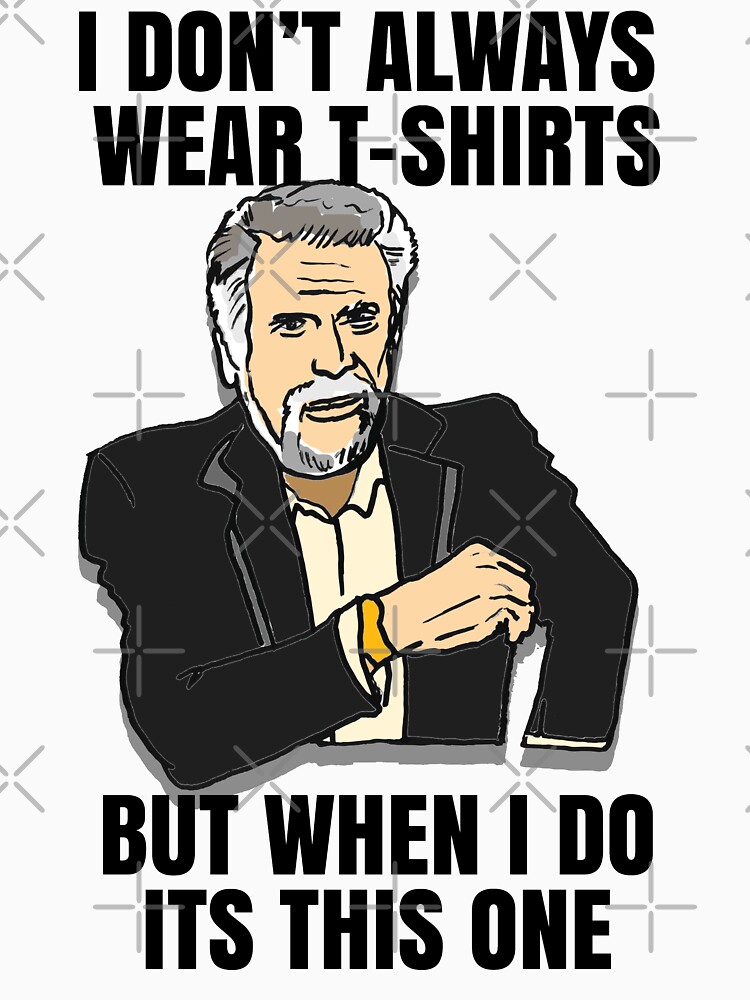 The Most Interesting Man's T-Shirt in the World Meme by sketchNkustom
