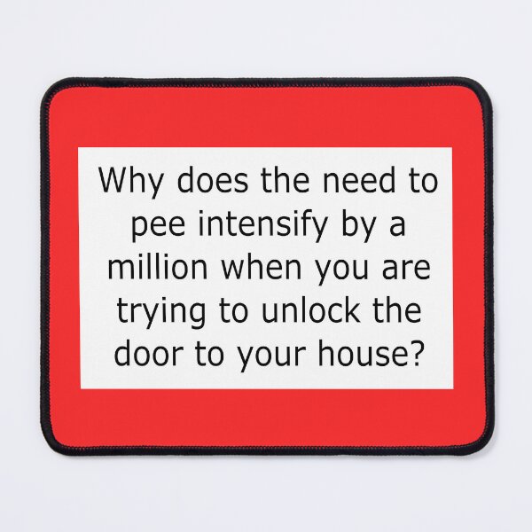 Item preview, Why does the need to pee intensify by a million when you are trying to unlock the door to your house? designed and sold by Becky Hunter.