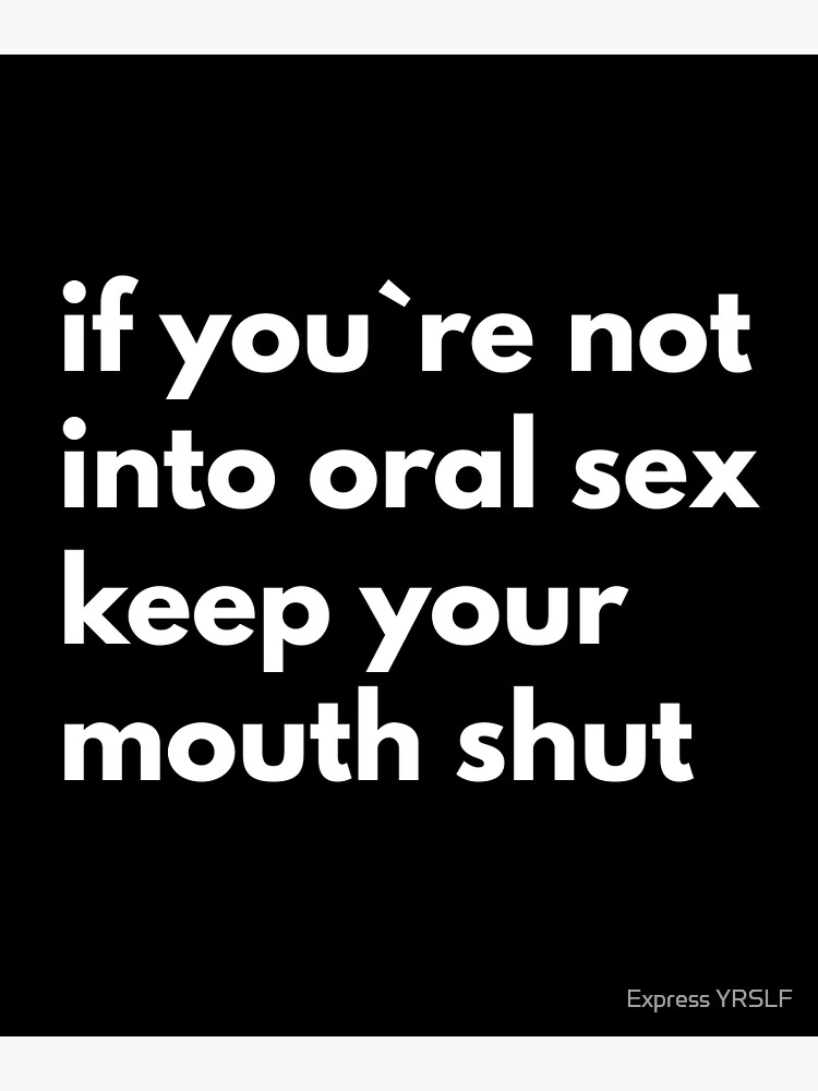 If You`re Not Into Oral Sex You Should Keep Your Mouth Shut Poster By Rolikapod Redbubble 4700