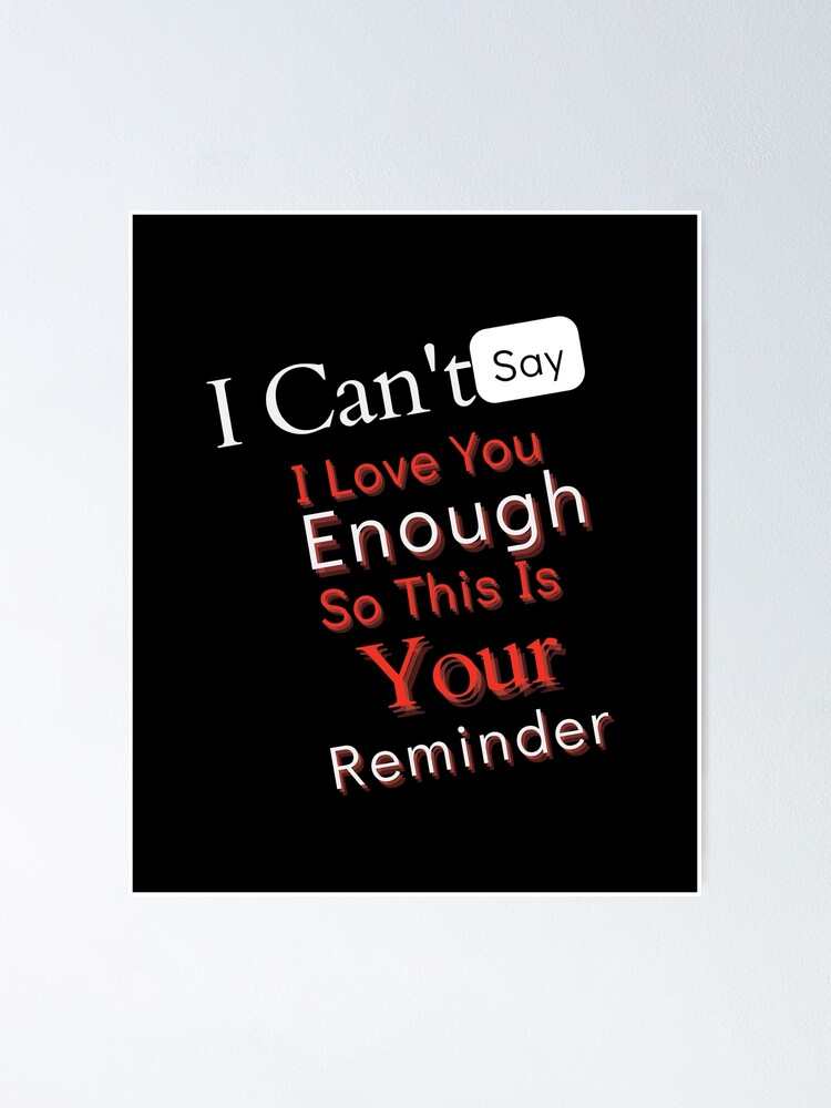 "Cant Say I Love You Enough So This Is Your Reminder" Poster for Sale ...