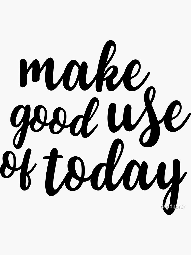 Make Good Use Of Today