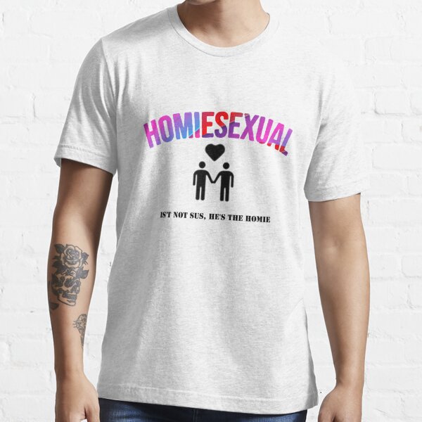 Homiesexual It's Not Sus He's The Homie Funny Meme T Shirt – Meme Mafia