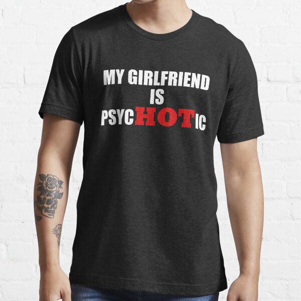 My Girlfriend Is Psychotic T Shirt For Sale By Lukring888 Redbubble My Girlfriend Is