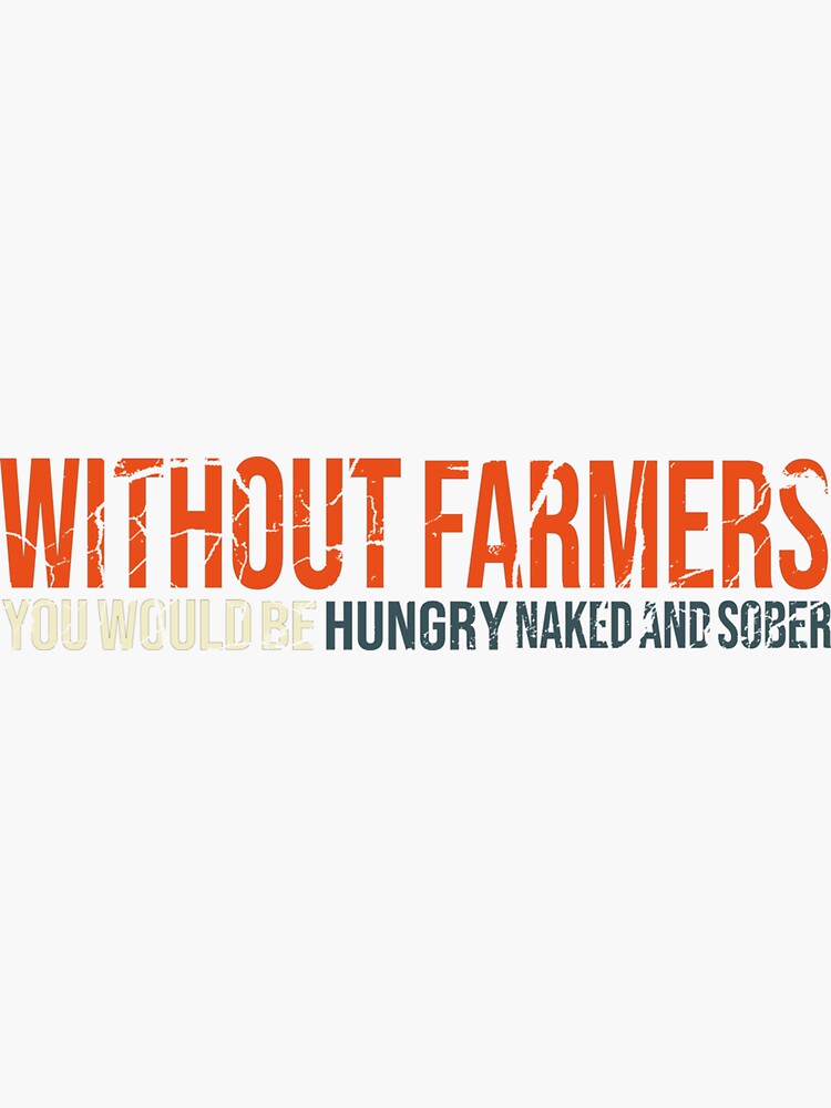 Without Farmers You Would Be Hungry Naked And Sober Sticker Sticker By Nicoueck Redbubble