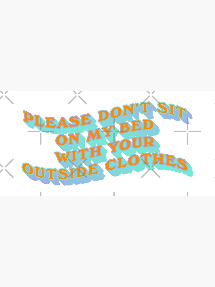 please-dont-sit-on-my-bed-with-your-outside-clothes-quote-poster-by