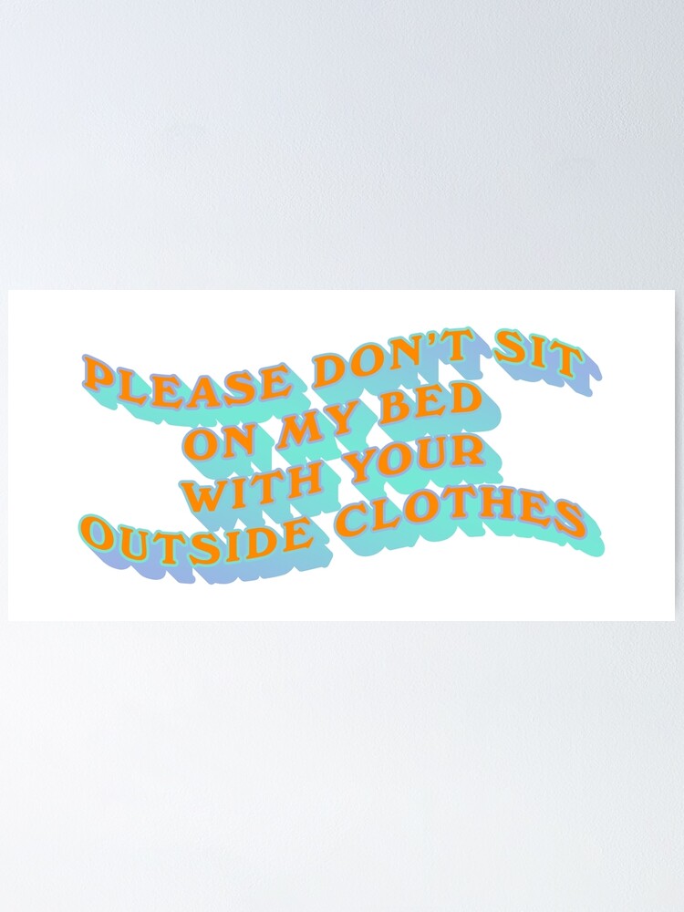 "Please Dont Sit on My Bed with Your Outside Clothes Quote" Poster by
