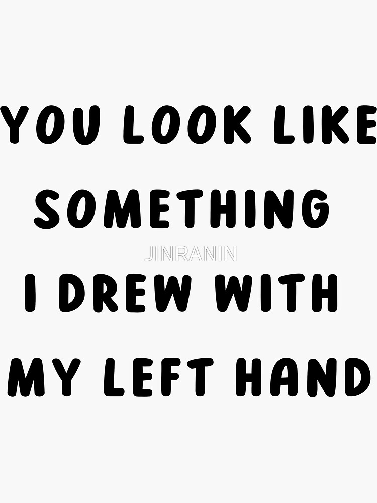 "You Look Like Something I Drew With My Left Hand" Sticker by JINRANIN