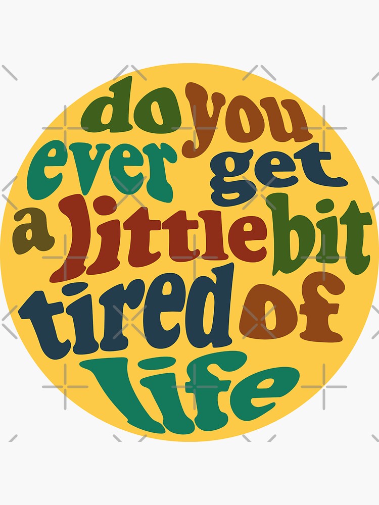 "Do you ever get a little bit tired of life" Sticker by RoniDesigns