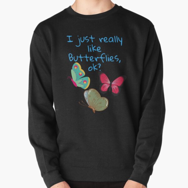 I just really like butterflies,ok? t-shirts Pullover Sweatshirt