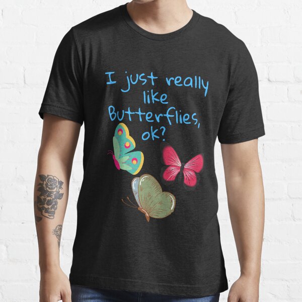 I just really like butterflies,ok? t-shirts Essential T-Shirt