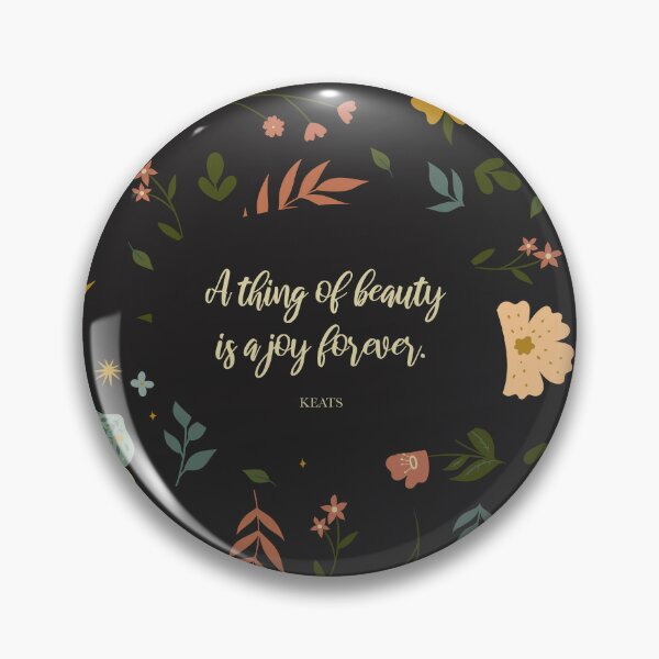 A thing of beauty is a joy forever. Keats Pin for Sale by