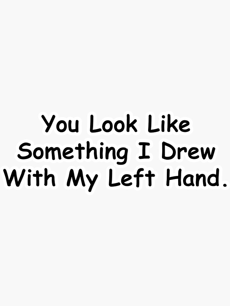 "You Look Like Something I Drew With My Left Hand" Sticker by 3t0arts