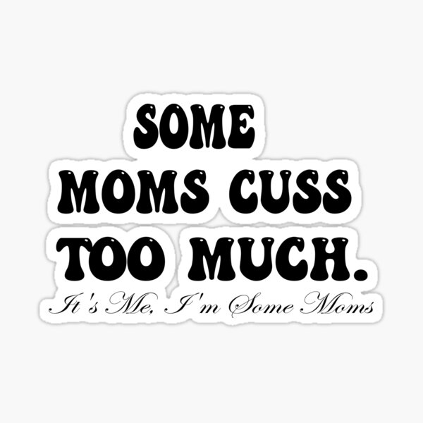 Some Moms Cuss Too Much It S Me I M Some Moms Sticker By Resana Redbubble