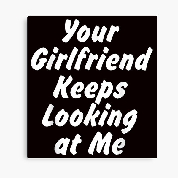 Item preview, Your Girlfriend Keeps Looking At Me designed and sold by smstees.