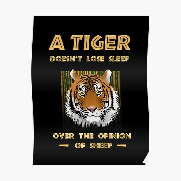 "A Tiger Doesn't Lose Sleep Over The Opinion Of Sheep" Poster for Sale