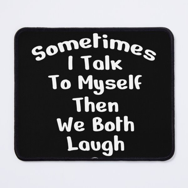 Item preview, Sometimes I Talk To Myself Then We Both Laugh and Laugh designed and sold by Lexalloyce.