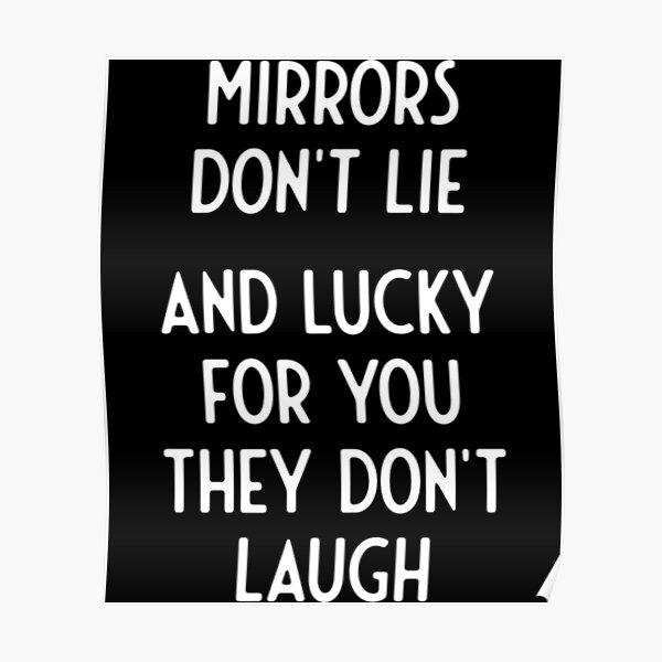 "Mirrors Don't Lie And Lucky For You They Don't Laugh" Poster for Sale
