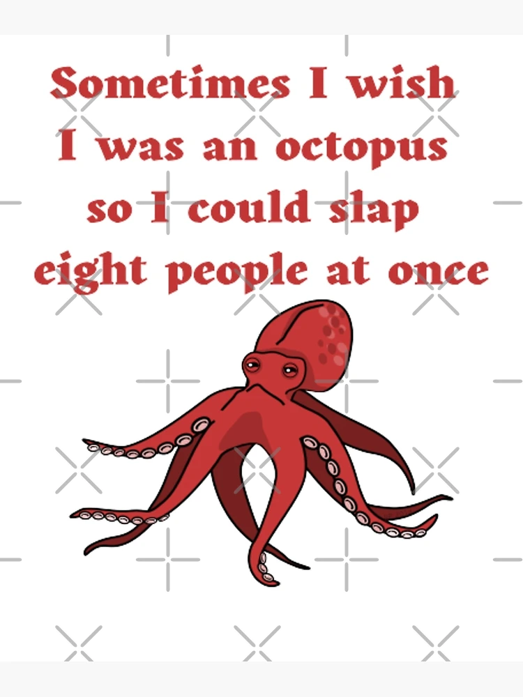 Sometimes I Wish I Was An Octopus, So I Could Slap 8 People