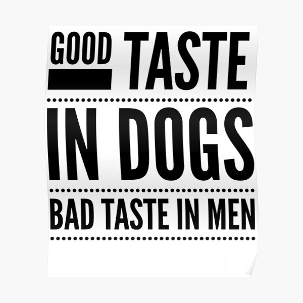 good-taste-in-dogs-bad-taste-in-men-poster-by-m0gprint-redbubble