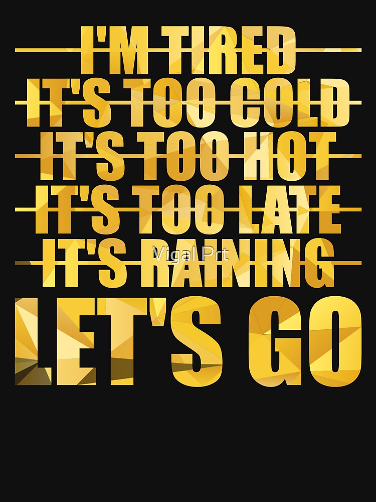 Im Tired Its Too Cold Its Too Hot Its Too Late Its Raining Lets Go T Shirt For Sale By 7010