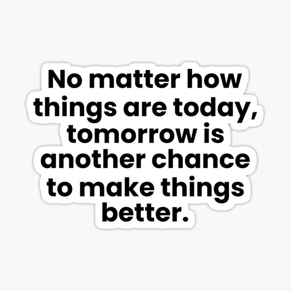 no-matter-how-things-are-today-tomorrow-is-another-chance-to-make