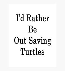 I'd Rather Be Out Saving Turtles Photographic Print