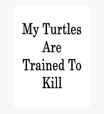 My Turtles Are Trained To Kill Photographic Print