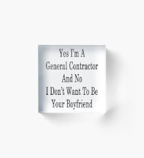 Yes I'm A General Contractor And No I Don't Want To Be Your Boyfriend Acrylic Block