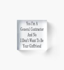 Yes I'm A General Contractor And No I Don't Want To Be Your Girlfriend Acrylic Block