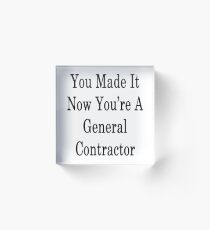 You Made It Now You're A General Contractor Acrylic Block