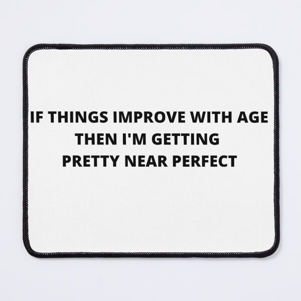 Item preview, If Things Improve With Age Then I'm Getting Pretty Near Perfect designed and sold by ContentCreation.