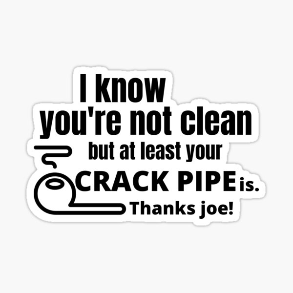 i-know-you-re-not-clean-but-at-least-your-crack-pipe-is-thanks-joe-sticker-by-mohamedbazil