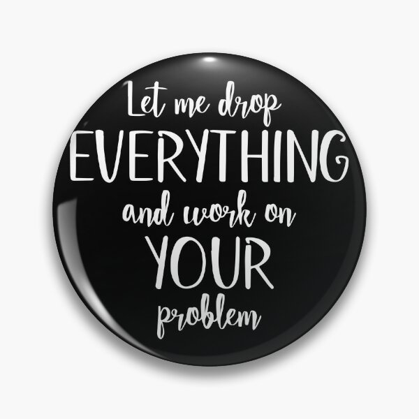 Item preview, Sure, Let Me Drop Everything and Work On Your Problem designed and sold by ZimbomDesigner.