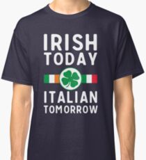 Irish today. Italian tomorrow Classic T-Shirt