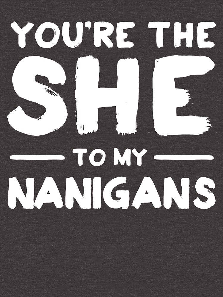 "You're the she to my nanigans" Pullover Hoodie for Sale by keepers