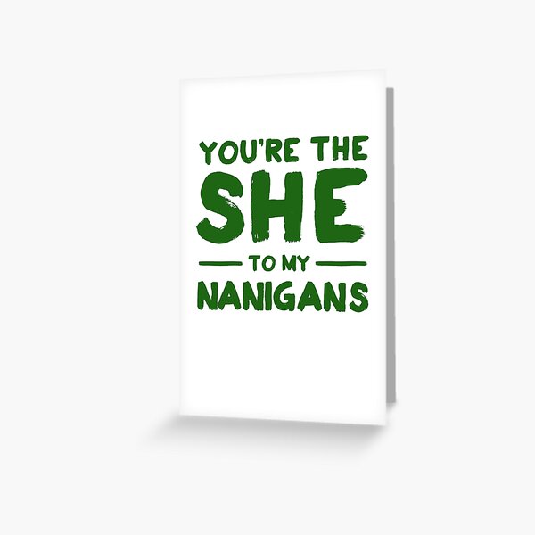 You're the she to my nanigans Greeting Card