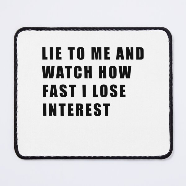 Item preview, LIE TO ME AND WATCH HOW FAST I LOSE INTEREST designed and sold by Hiross.