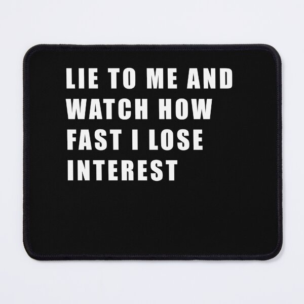 Item preview, LIE TO ME AND WATCH HOW FAST I LOSE INTEREST designed and sold by Hiross.