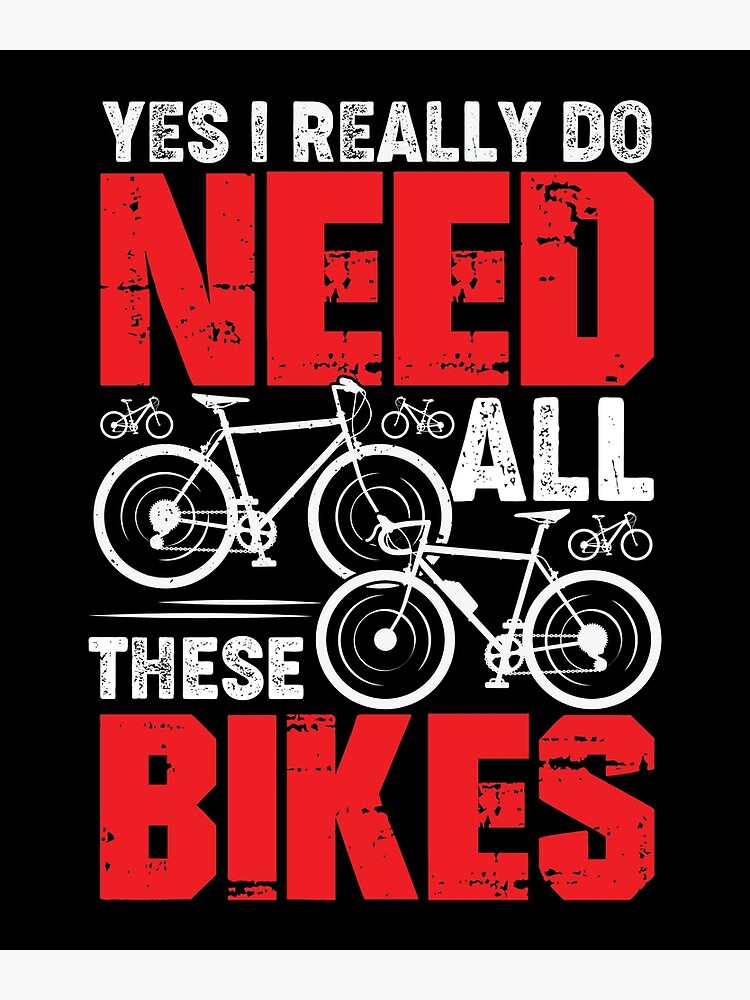 Yes I Really Do Need All These Bikes Cyclist Gift Poster