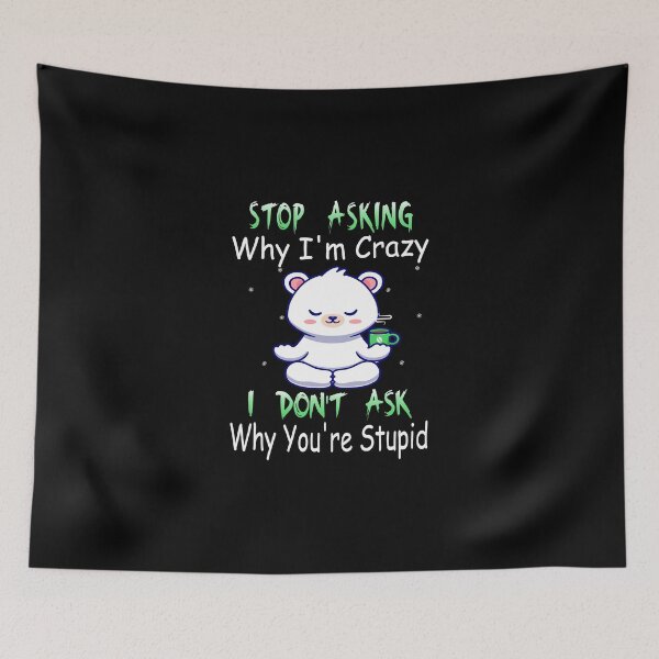 Item preview,  Stop Asking Why I'm Crazy I Don't Ask Why You're Stupid designed and sold by boyastore.